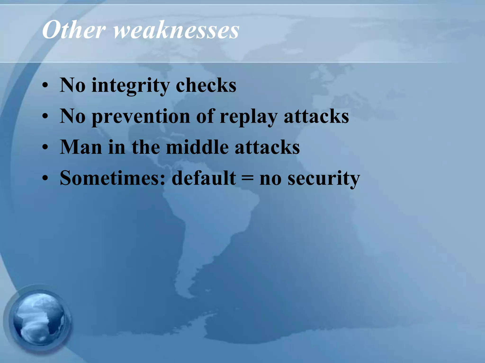 Other weaknesses
• No integrity checks
• No prevention of replay attacks
• Man in the middle attacks
• Sometimes: default = no security
 