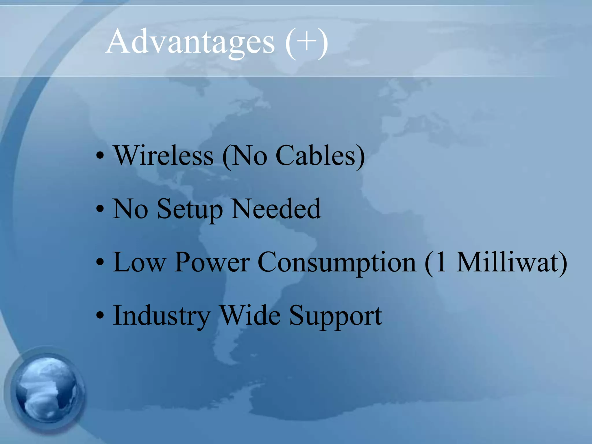 Advantages (+)
• Wireless (No Cables)
• No Setup Needed
• Low Power Consumption (1 Milliwat)
• Industry Wide Support
 