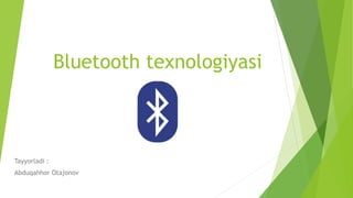 Bluetooth texnologiyasi
Tayyorladi :
Abduqahhor Otajonov
 