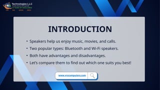 INTRODUCTION
• Speakers help us enjoy music, movies, and calls.
• Two popular types: Bluetooth and Wi-Fi speakers.
• Both have advantages and disadvantages.
• Let’s compare them to find out which one suits you best!
www.vrscomputers.com
 