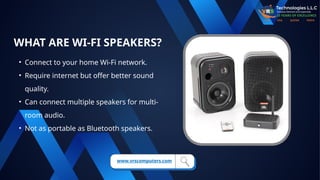 WHAT ARE WI-FI SPEAKERS?
• Connect to your home Wi-Fi network.
• Require internet but offer better sound
quality.
• Can connect multiple speakers for multi-
room audio.
• Not as portable as Bluetooth speakers.
www.vrscomputers.com
 
