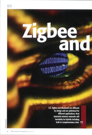 4 4 ZigBee and Bluetooth are different
by design and are optimised for
different applications. Real
industrial wireless networks will
inevitably be hybrids including
both in complementary roles.
IEE Computing i Control Engineering | April/May 2005
 