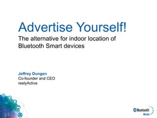 Advertise Yourself!
The alternative for indoor location of
Bluetooth Smart devices
Jeffrey Dungen
Co-founder and CEO
reelyActive
 