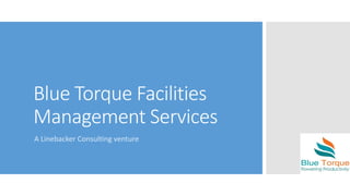 Blue Torque Facilities 
Management Services 
A Linebacker Consulting venture 
 