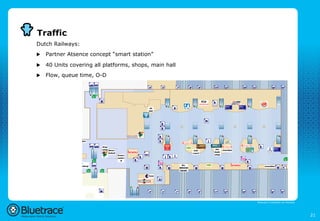 Traffic
Dutch Railways:
u    Partner Atsence concept “smart station”

u    40 Units covering all platforms, shops, main hall
u    Flow, queue time, O-D




                                                          Bluetrace is onderdeel van Moreless




                                                                                                21
 