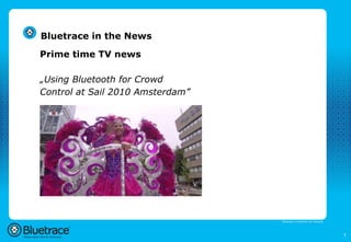 Bluetrace in the News

Prime time TV news

„Using Bluetooth for Crowd
Control at Sail 2010 Amsterdam”




                                  Bluetrace is onderdeel van Moreless




                                                                        7
 