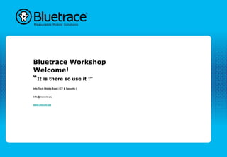 Bluetrace Workshop
Welcome!
“It is there so use it !”
Info Tech Middle East ( ICT & Security )


Info@mecom.ws


www.mecom.ws
 