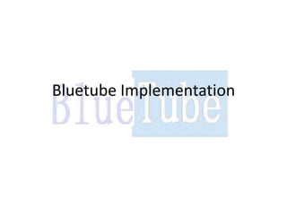 Bluetube Implementation
 