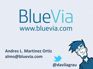 Andres L. Martinez Ortiz
almo@bluevia.com
                           @davilagrau
 
