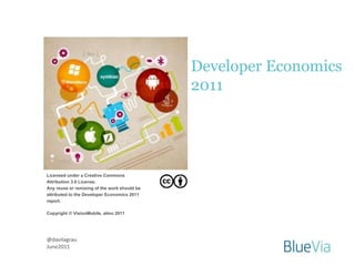 Developer Economics
                                              2011




Licensed under a Creative Commons
Attribution 3.0 License.
Any reuse or remixing of the work should be
attributed to the Developer Economics 2011
report.

Copyright © VisionMobile, almo 2011




@davilagrau
June2011
 