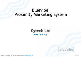 Bluevibe
                            Proximity Marketing System


                                                              Cytech Ltd
                                                                       www.cytech.gr




                                                                                       ver. 2.0
Science & Technology Park of Crete Heraklion Greece www.bluevibe.net
 