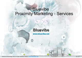 Bluevibe
                        Proximity Marketing - Services


                                                         Bluevibe
                                                         www.bluevibe.net




Science & Technology Park of Crete Heraklion Greece www.bluevibe.net        ver. 2.2
 
