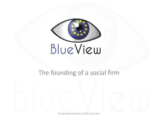 The founding of a social firm
Presentation BlueView 2018 Social firm
 