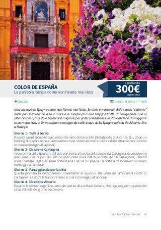 55
300€La penisola iberica come non l’avete mai vista
Spagna Durata: 8 giorni / 7 notti
COLOR DE ESPAÑA
Una vacanza in Spagna come non l’avete mai fatta. Se siete innamorati dello spirito “caliente”
della penisola iberica e se il mare e le lunghe (ma non troppo) tratte di navigazione non vi
intimoriscono, questo è l’itinerario migliore per poter soddisfare il vostro desiderio di viaggiare
in un modo nuovo. Una settimana navigando nelle acque della Spagna del sud da Alicante fino
a Malaga.
Giorno 1 - Tutti a bordo
Il lunedì sarà il giorno in cui ci imbarcheremo (intorno alle 19) dal porto di Alicante. Qui, dopo un
briefing di preparazione, ci adopereremo per sistemarci nelle nostre cabine e trascorrere la notte
in mare (ormeggio all’ancora).
Giorno 2 - Direzione Cartagena
AncorprimadellospuntaredelsolepartiremoallavoltadellastupendaCartagena,dovepotremo
ammirare le mura puniche, ultimo resto delle mura difensive costruite dai cartaginesi, il teatro
romano e la Muraglia del Mare costruita da Carlo III di Spagna. La notte la trascorreremo in mare
(ormeggio all’ancora).
Giorno 3 - Passeggiando per la città
Questa giornata la dedicheremo interamente al riposo e alla visita dell’affascinante città di
Cartagena. La notte la trascorreremo in mare (ormeggio all’ancora).
Giorno 4 - Direzione Almeria
Durante la notte ci organizzeremo per partire alla volta di Almeria, che raggiungeremo prima del
calar del sole del giorno successivo.
a persona
a partire da
COLOR DE ESPANA - SPAGNA
 