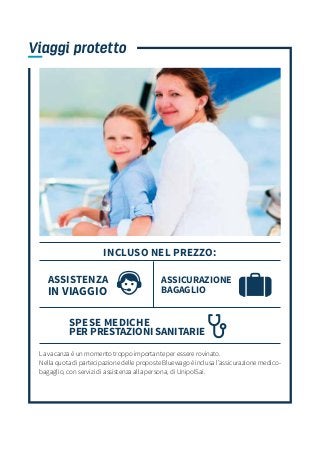 Viaggi protetto
La vacanza è un momento troppo importante per essere rovinato.
Nella quota di partecipazione delle proposte Bluewago è inclusa l’assicurazione medico-
bagaglio, con servizi di assistenza alla persona, di UnipolSai.
ASSICURAZIONE
BAGAGLIO
INCLUSO NEL PREZZO:
ASSISTENZA
IN VIAGGIO
SPESE MEDICHE
PER PRESTAZIONI SANITARIE
 