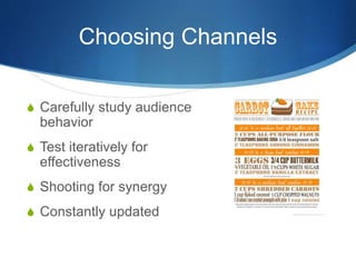 Choosing Channels
 Carefully study audience
behavior
 Test iteratively for
effectiveness
 Shooting for synergy
 Constantly updated
 