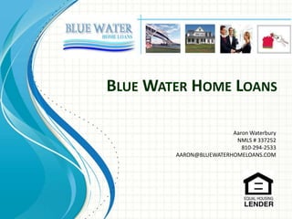 Blue Water Home Loans Aaron Waterbury NMLS # 337252  810-294-2533 AARON@BLUEWATERHOMELOANS.COM 