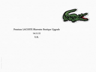 Premium LACOSTE Bluewater Boutique Upgrade
                                                     14.11.12
                                                       U.K.
Lacoste Convention – December 2011
 