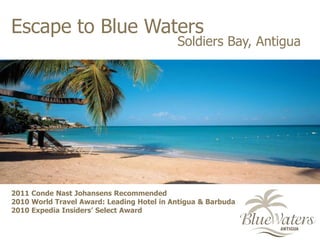 Escape to Blue Waters Soldiers Bay, Antigua 2011 Conde Nast Johansens Recommended2010 World Travel Award: Leading Hotel in Antigua & Barbuda2010 Expedia Insiders’ Select Award  