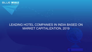 1
LEADING HOTEL COMPANIES IN INDIA BASED ON
MARKET CAPITALIZATION, 2019
 