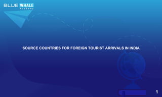 1
SOURCE COUNTRIES FOR FOREIGN TOURIST ARRIVALS IN INDIA
 