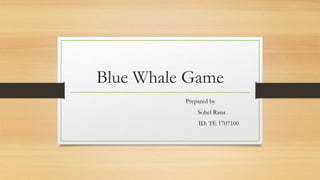 Blue Whale Game
Prepared by
Sohel Rana
ID: TE 1707100
 