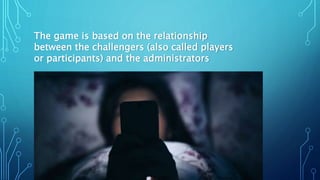 The game is based on the relationship
between the challengers (also called players
or participants) and the administrators
 