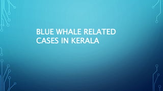 BLUE WHALE RELATED
CASES IN KERALA
 