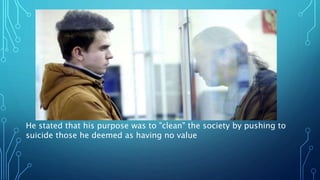He stated that his purpose was to "clean" the society by pushing to
suicide those he deemed as having no value
 