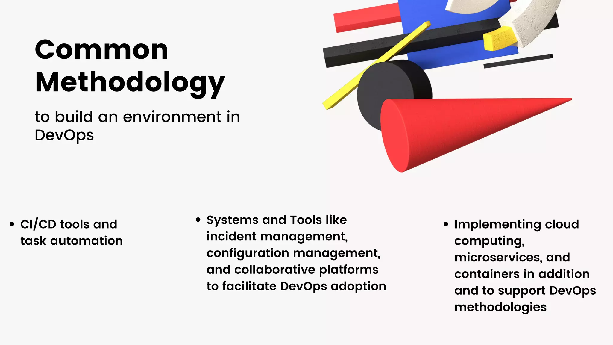 Common
Methodology
to build an environment in
DevOps
CI/CD tools and
task automation
Implementing cloud
computing,
microservices, and
containers in addition
and to support DevOps
methodologies
Systems and Tools like
incident management,
configuration management,
and collaborative platforms
to facilitate DevOps adoption
 