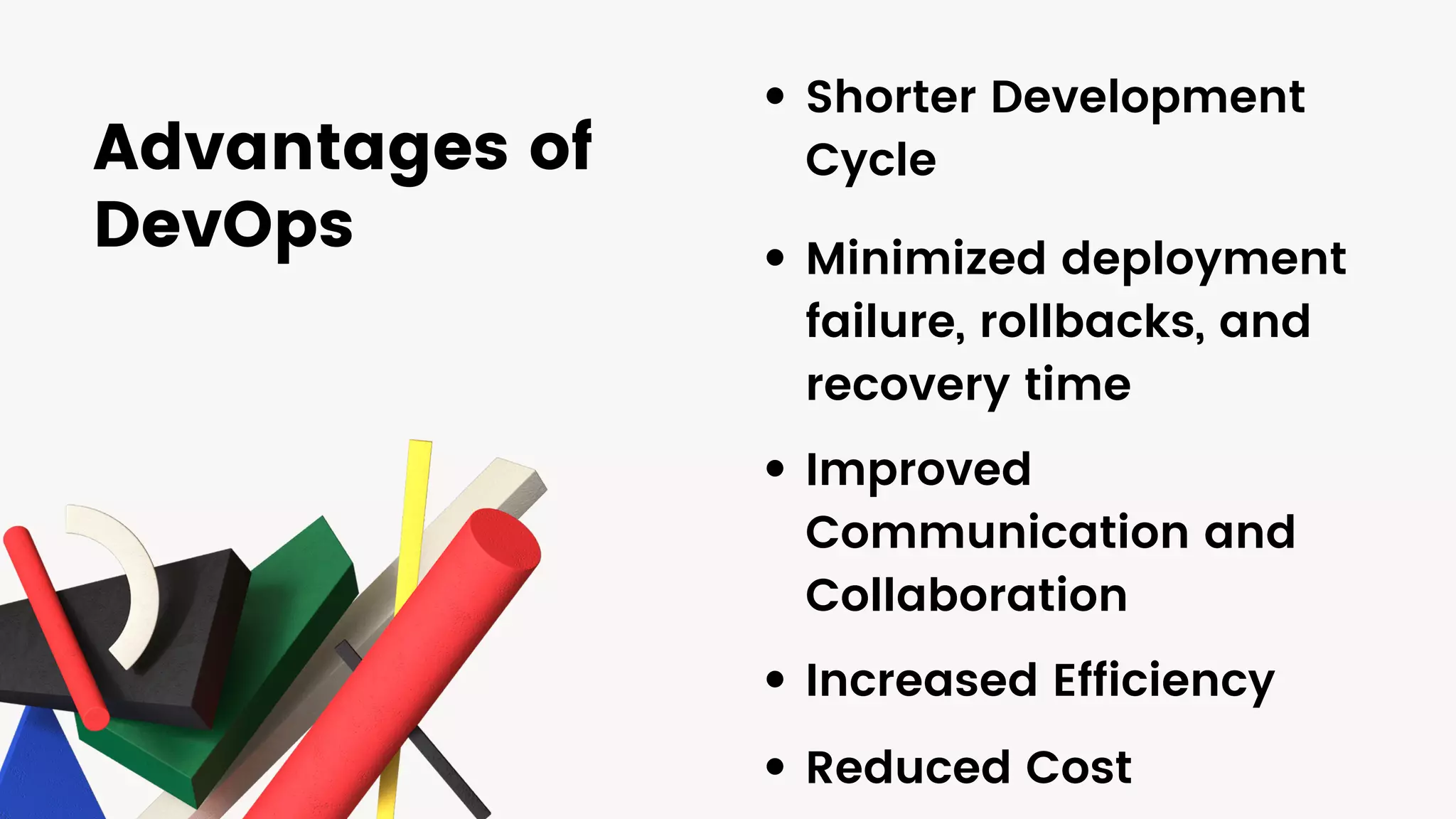Shorter Development
Cycle
Minimized deployment
failure, rollbacks, and
recovery time
Improved
Communication and
Collaboration
Advantages of
DevOps
Increased Efficiency
Reduced Cost
 