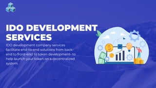 IDO DEVELOPMENT
SERVICES
IDO development company services
facilitate end-to-end solutions from back-
end to front-end to token development- to
help launch your token on a decentralized
system.
 