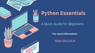 Python Essentials
A Quick Guide for Beginners
For more information
WWW.WHYTAP.IN
 