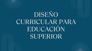 DISEÑO
CURRICULAR PARA
EDUCACIÓN
SUPERIOR
 