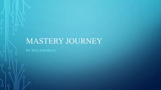 MASTERY JOURNEY
BY WILLIAM BLUE
 