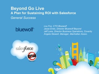 Beyond Go LiveA Plan for Sustaining ROI with Salesforce General Success Lou Fox, CTO Bluewolf Jesse Endo, Director Bluewolf Beyond Jeff Lane, Director Business Operations, Coverity Angela Stewart, Manager, Manhattan Assoc.  