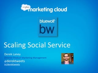 Scaling Social Service
in/derektweets
@derektweets
Derek Laney
Director Product Marketing Management
 