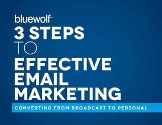 3 Steps
to
Effective
Email
Marketing
CONVERTING FROM BROADCAST TO PERSONAL
 