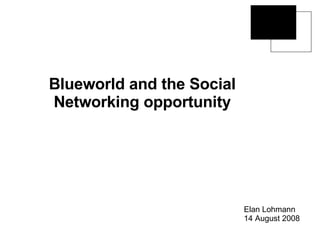 Blueworld and the Social Networking opportunity Elan Lohmann 14 August 2008 