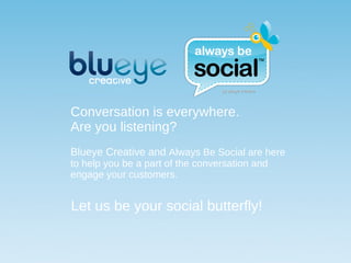 Conversation is everywhere. Are you listening? Blueye Creative and  Always Be Social are here to help you be a part of the conversation and engage your customers. Let us be your social butterfly! by blueye creative 
