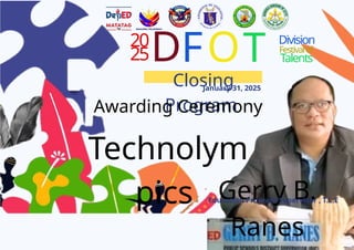 20
25D
Closing
Program
January 31, 2025
FOT Division
Festivalof
Talents
Awarding Ceremony
Gerry B.
Ranes
Education Program Supervisor , T.L.E
Technolym
pics
 