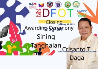 20
25D
Closing
Program
January 31, 2025
FOT Division
Festivalof
Talents
Awarding Ceremony
Crisanto T.
Daga
Education Program Supervisor , MAPEH
Sining
Tanghalan
 