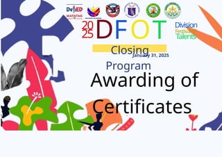 20
25D
Closing
Program
January 31, 2025
FOT Division
Festivalof
Talents
Awarding of
Certificates
 