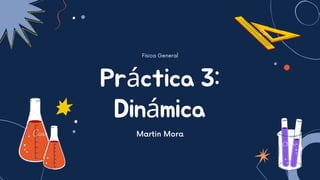 Práctica 3:
Dinámica
Física General
Martin Mora
 