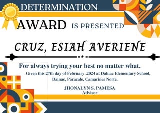 CRUZ, ESIAH AVERIENE
For always trying your best no matter what.
JHONALYN S. PAMESA
Adviser
Given this 27th day of February ,2024 at Dalnac Elementary School,
Dalnac, Paracale, Camarines Norte.
 