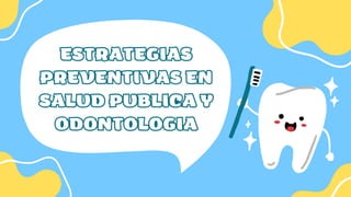 ESTRATEGIAS
PREVENTIVAS EN
SALUD PUBLICA Y
ODONTOLOGIA
 