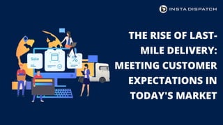 THE RISE OF LAST-
MILE DELIVERY:
MEETING CUSTOMER
EXPECTATIONS IN
TODAY'S MARKET
 