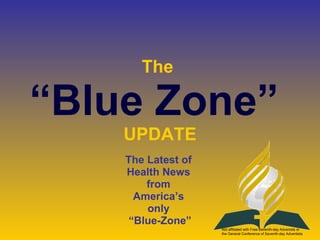 The  “Blue Zone”  UPDATE The Latest of  Health News  from  America’s  only  “ Blue-Zone” Not affiliated with Free-Seventh-day Advenists or the General Conference of Seventh-day Adventists 