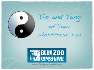 Yin and Yang
       of Your
    WordPress site




www.bluezoocreative.com
 