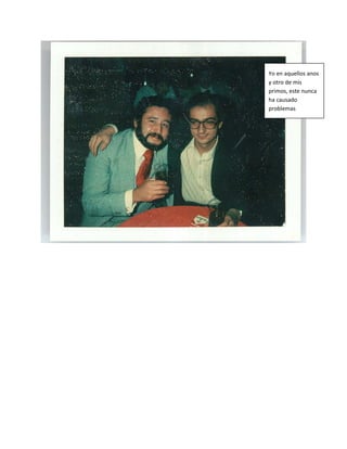 Yo en aquellos anos
y otro de mis
primos, este nunca
ha causado
problemas
 